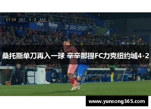 桑托斯单刀再入一球 辛辛那提FC力克纽约城4-2